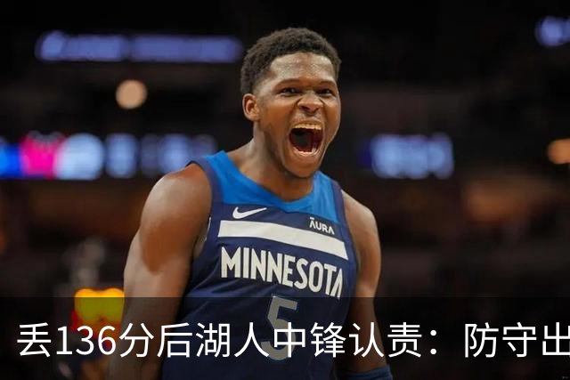 丢136分后湖人中锋认责：防守出问题都算我的
