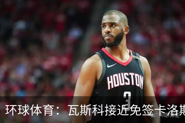 环球体育：瓦斯科接近免签卡洛斯-维尼修斯