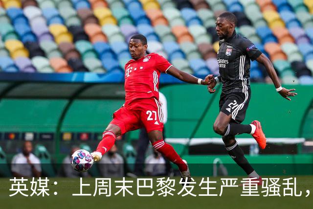 英媒：上周末巴黎发生严重骚乱，、巴黎对阵巴萨比赛加强安保