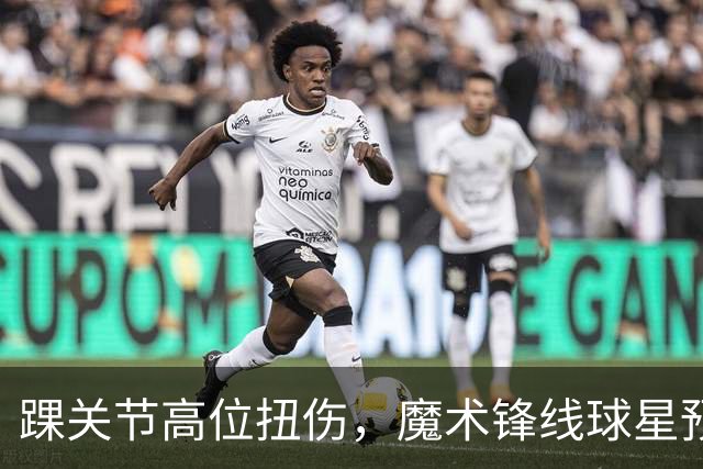 踝关节高位扭伤,魔术锋线球星预计将缺席超过一个月的比赛?
